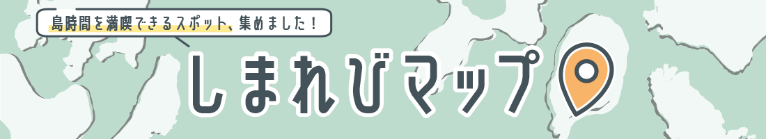 島時間を満喫できるスポット、集めました！しまれびマップ